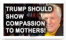 Trump Should Show Compassion To Mothers